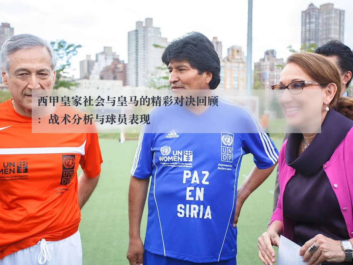 西甲皇家社会与皇马的精彩对决回顾:战术分析与球员表现